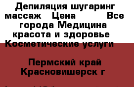 Депиляция шугаринг массаж › Цена ­ 200 - Все города Медицина, красота и здоровье » Косметические услуги   . Пермский край,Красновишерск г.